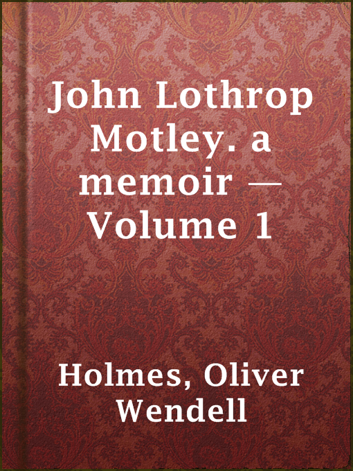 Title details for John Lothrop Motley. a memoir — Volume 1 by Oliver Wendell Holmes - Available